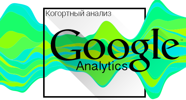 Когортный анализ в Google Analytics